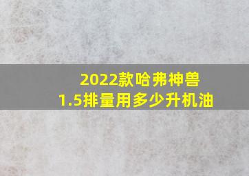 2022款哈弗神兽 1.5排量用多少升机油